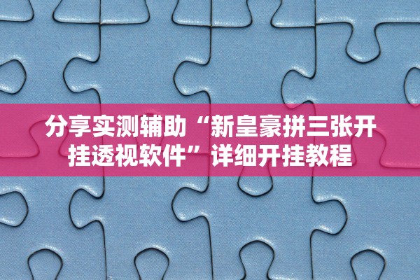 分享实测辅助“新皇豪拼三张开挂透视软件”详细开挂教程