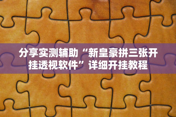 分享实测辅助“新皇豪拼三张开挂透视软件”详细开挂教程