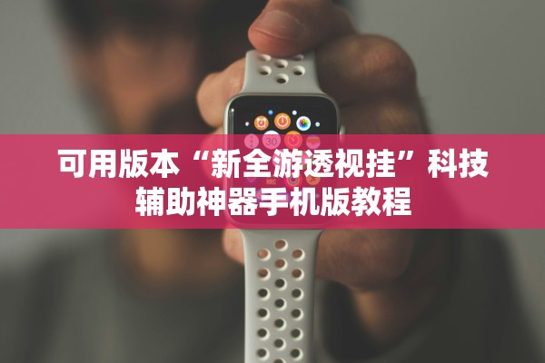 可用版本“新全游透视挂”科技辅助神器手机版教程