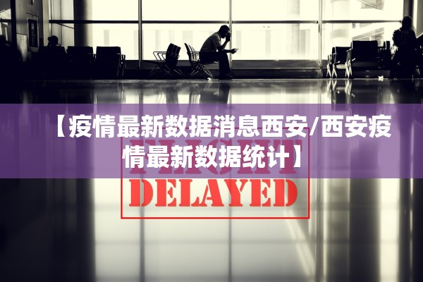 【疫情最新数据消息西安/西安疫情最新数据统计】