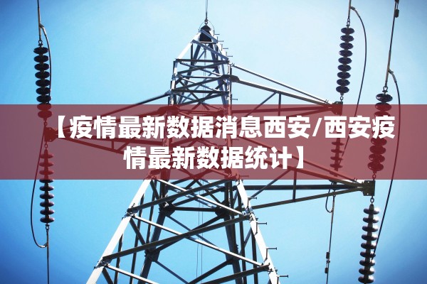 【疫情最新数据消息西安/西安疫情最新数据统计】