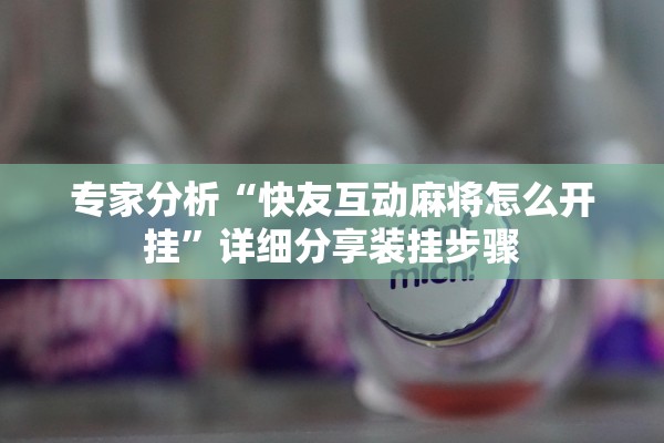 专家分析“快友互动麻将怎么开挂	”详细分享装挂步骤