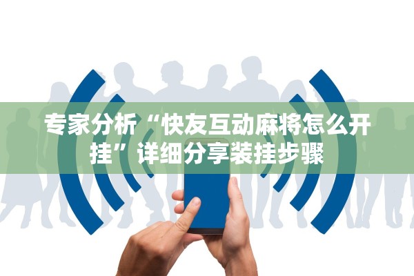 专家分析“快友互动麻将怎么开挂”详细分享装挂步骤