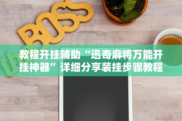 教程开挂辅助“迅奇麻将万能开挂神器”详细分享装挂步骤教程