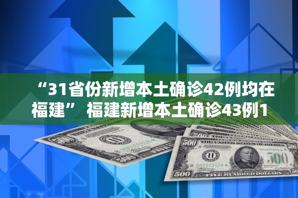 “31省份新增本土确诊42例均在福建	” 福建新增本土确诊43例19216811？