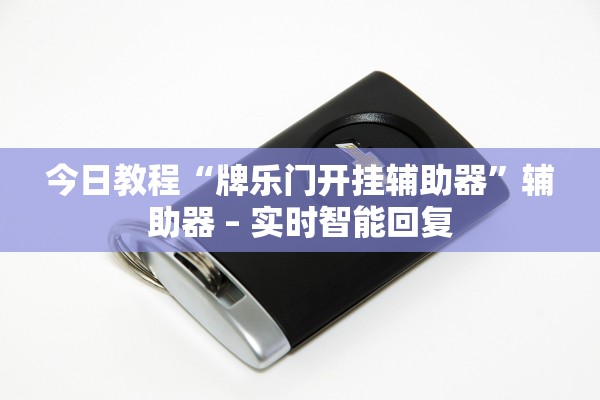 今日教程“牌乐门开挂辅助器”辅助器 – 实时智能回复