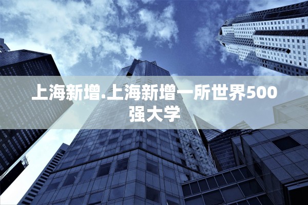 上海新增.上海新增一所世界500强大学 上海新增.上海新增一所世界500强大学