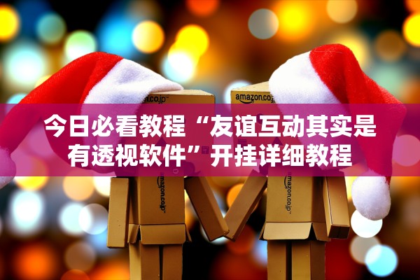 今日必看教程“友谊互动其实是有透视软件”开挂详细教程