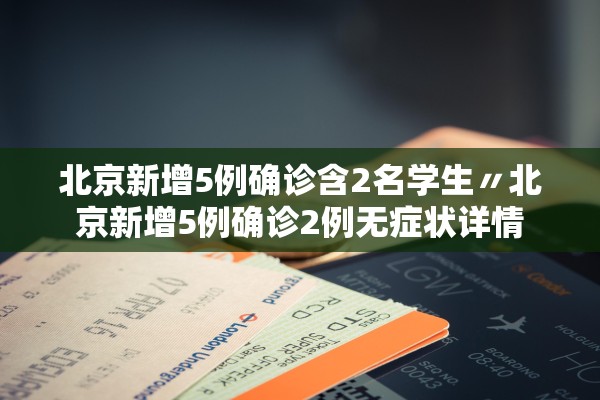北京新增5例确诊含2名学生〃北京新增5例确诊2例无症状详情 北京新增5例确诊含2名学生〃北京新增5例确诊2例无症状详情