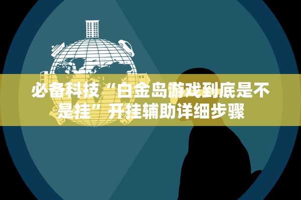 必备科技“白金岛游戏到底是不是挂”开挂辅助详细步骤