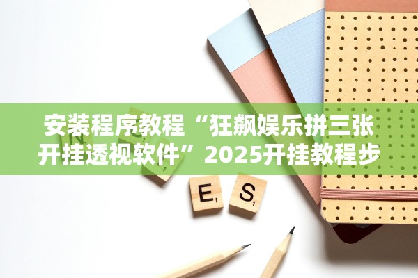 安装程序教程“狂飙娱乐拼三张开挂透视软件”2025开挂教程步骤