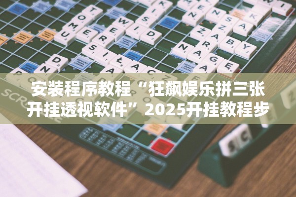 安装程序教程“狂飙娱乐拼三张开挂透视软件”2025开挂教程步骤