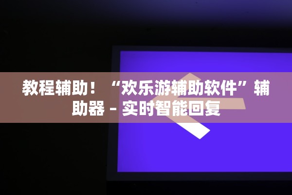 教程辅助！“欢乐游辅助软件”辅助器 – 实时智能回复