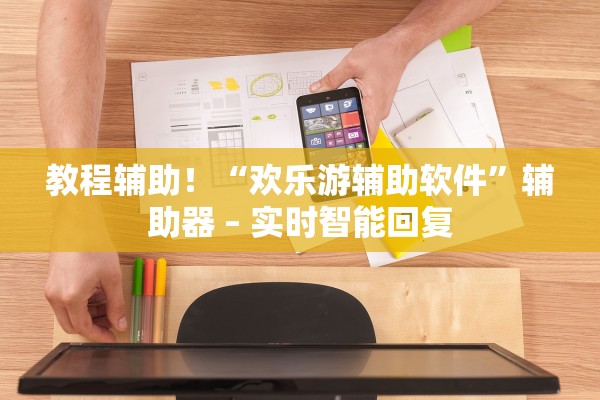 教程辅助！“欢乐游辅助软件”辅助器 – 实时智能回复