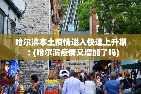 哈尔滨本土疫情进入快速上升期︰(哈尔滨疫情又增加了吗)