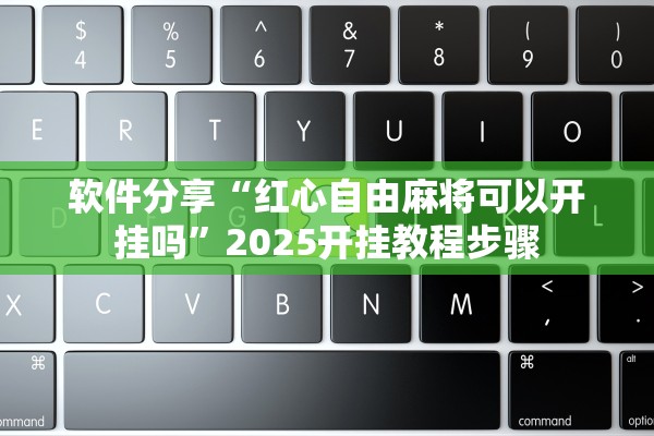 软件分享“红心自由麻将可以开挂吗	”2025开挂教程步骤