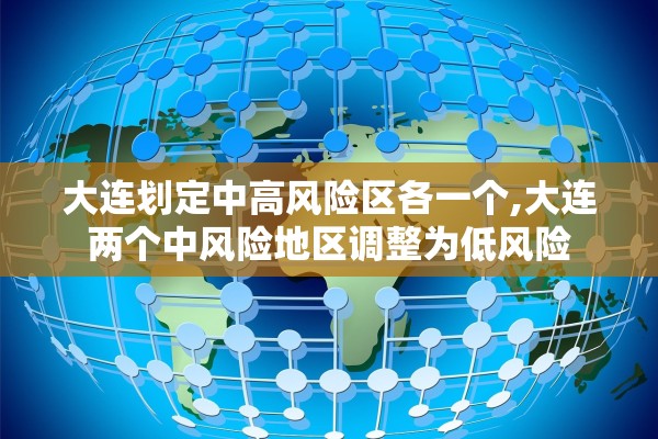 大连划定中高风险区各一个,大连两个中风险地区调整为低风险
