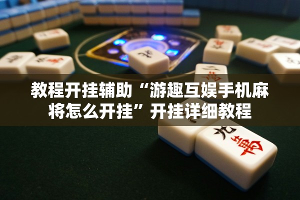 教程开挂辅助“游趣互娱手机麻将怎么开挂”开挂详细教程