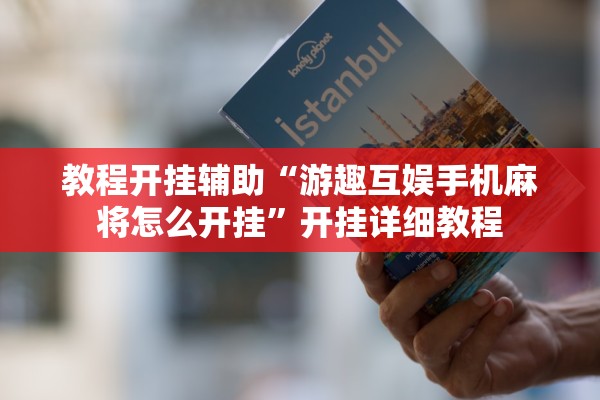 教程开挂辅助“游趣互娱手机麻将怎么开挂”开挂详细教程