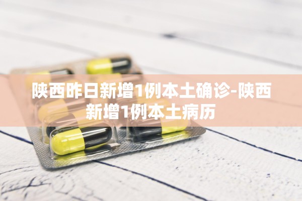 陕西昨日新增1例本土确诊-陕西新增1例本土病历
