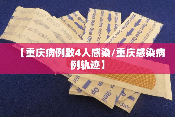 【重庆病例致4人感染/重庆感染病例轨迹】 【重庆病例致4人感染/重庆感染病例轨迹】