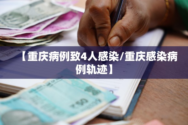 【重庆病例致4人感染/重庆感染病例轨迹】 【重庆病例致4人感染/重庆感染病例轨迹】