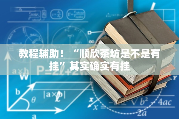 教程辅助！“顺欣茶坊是不是有挂	”其实确实有挂