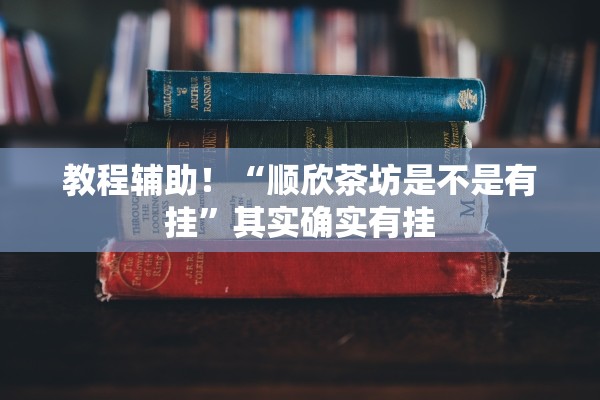 教程辅助！“顺欣茶坊是不是有挂”其实确实有挂