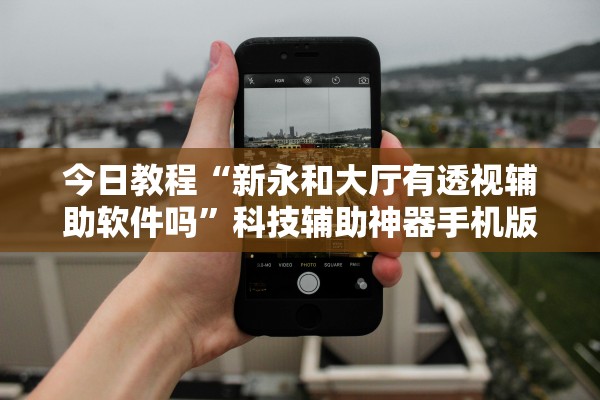 今日教程“新永和大厅有透视辅助软件吗	”科技辅助神器手机版教程
