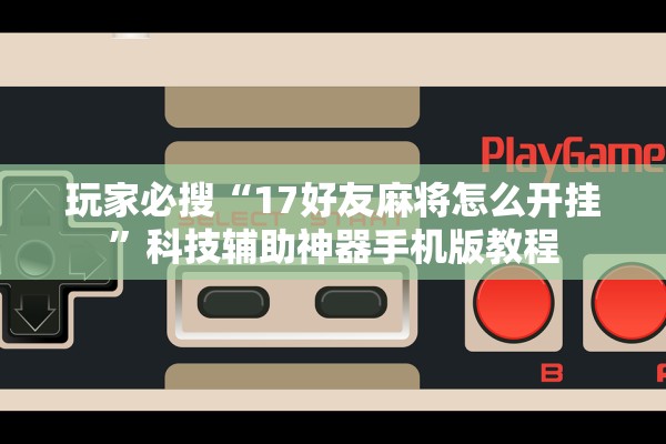 玩家必搜“17好友麻将怎么开挂”科技辅助神器手机版教程