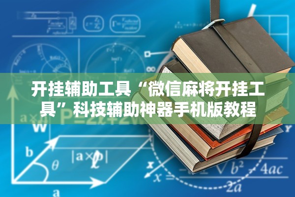 开挂辅助工具“微信麻将开挂工具	”科技辅助神器手机版教程