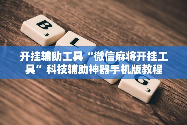 开挂辅助工具“微信麻将开挂工具”科技辅助神器手机版教程