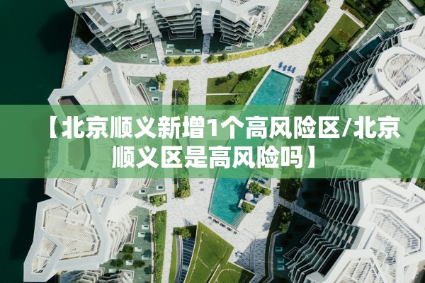 【北京顺义新增1个高风险区/北京顺义区是高风险吗】