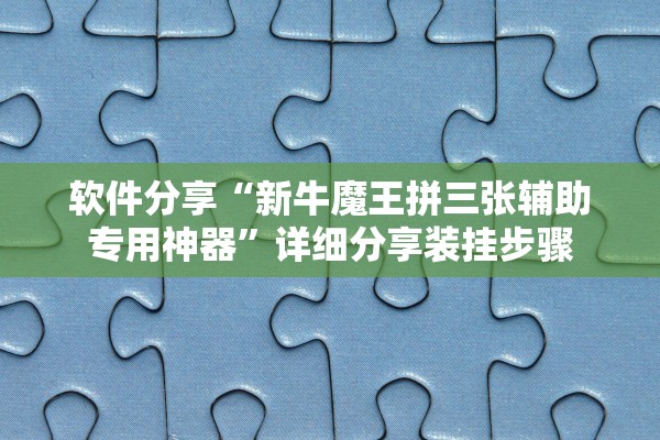 软件分享“新牛魔王拼三张辅助专用神器	”详细分享装挂步骤