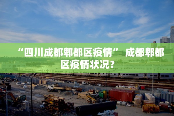 “四川成都郫都区疫情” 成都郫都区疫情状况？
