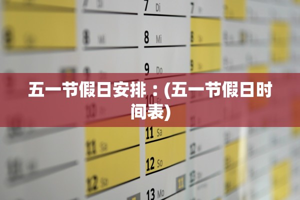 五一节假日安排︰(五一节假日时间表)
