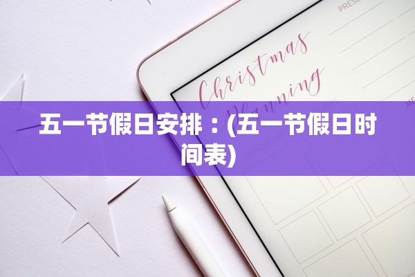 五一节假日安排︰(五一节假日时间表)