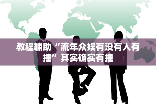 教程辅助“流年众娱有没有人有挂	”其实确实有挂