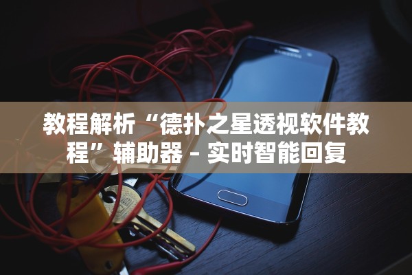 教程解析“德扑之星透视软件教程”辅助器 – 实时智能回复