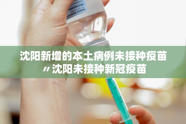 沈阳新增的本土病例未接种疫苗〃沈阳未接种新冠疫苗 沈阳新增的本土病例未接种疫苗〃沈阳未接种新冠疫苗