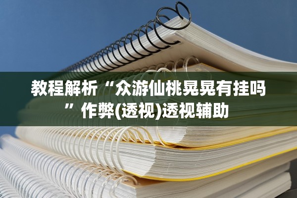 教程解析“众游仙桃晃晃有挂吗”作弊(透视)透视辅助 