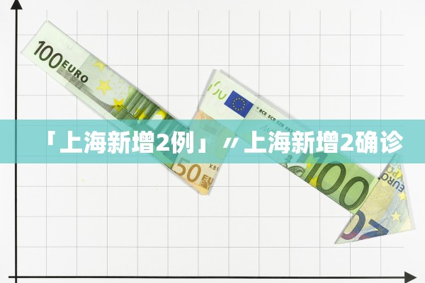 「上海新增2例」〃上海新增2确诊 「上海新增2例」〃上海新增2确诊