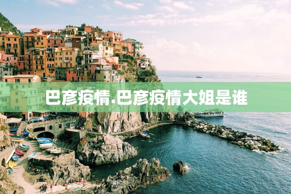 巴彦疫情.巴彦疫情大姐是谁