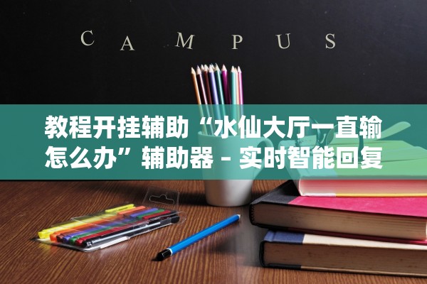 教程开挂辅助“水仙大厅一直输怎么办”辅助器 – 实时智能回复