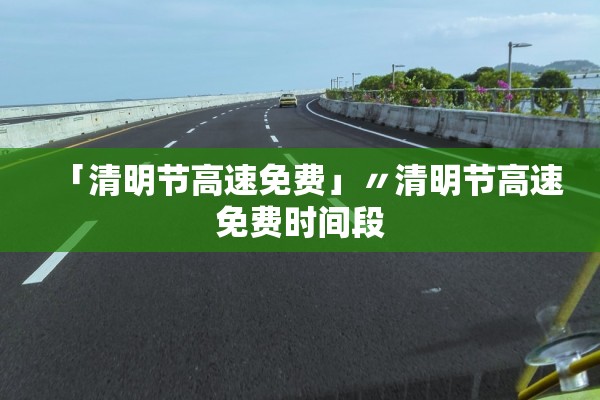 「清明节高速免费」〃清明节高速免费时间段 「清明节高速免费」〃清明节高速免费时间段