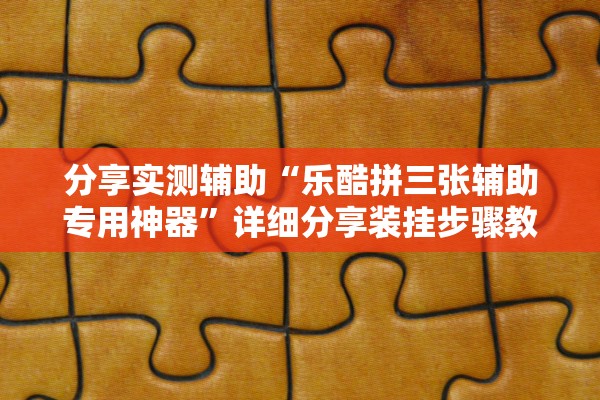 分享实测辅助“乐酷拼三张辅助专用神器	”详细分享装挂步骤教程