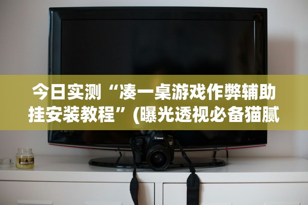 今日实测“凑一桌游戏作弊辅助挂安装教程	”(曝光透视必备猫腻)