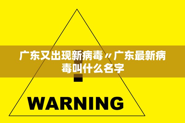 广东又出现新病毒〃广东最新病毒叫什么名字
