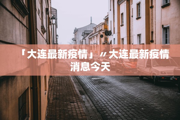 「大连最新疫情」〃大连最新疫情消息今天 「大连最新疫情」〃大连最新疫情消息今天