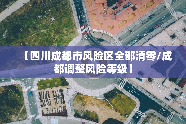 【四川成都市风险区全部清零/成都调整风险等级】 【四川成都市风险区全部清零/成都调整风险等级】